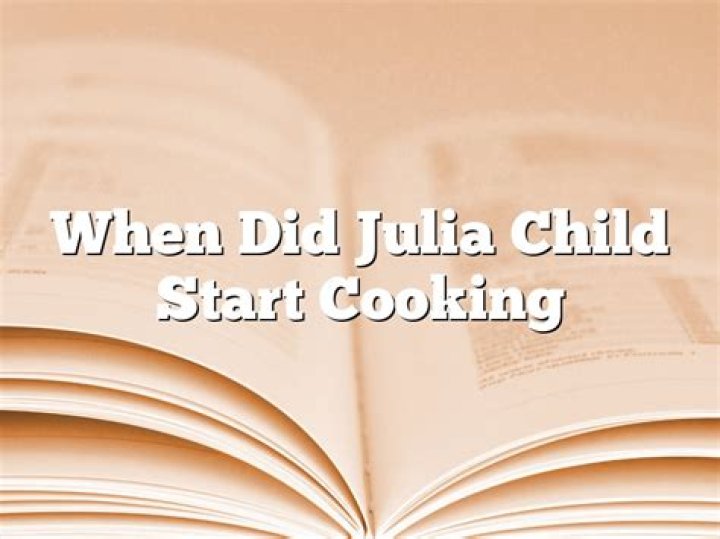 When did Julia Child start cooking?